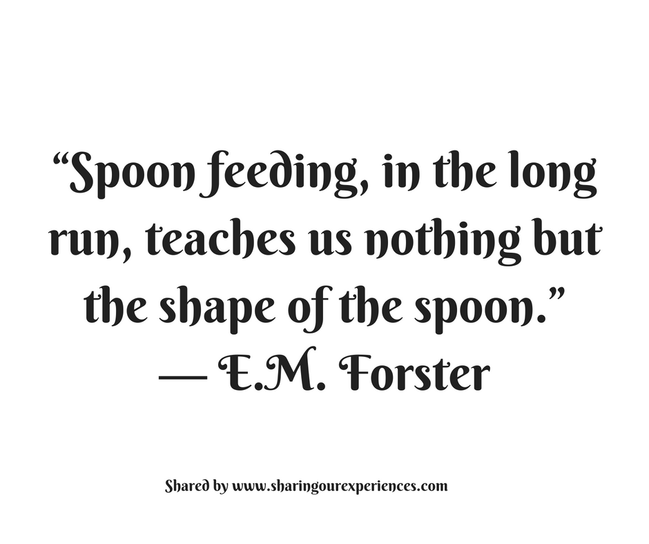 Spoon feeding in the long run, teaches us nothing but the shape of the spoon." --E.M .Forster #quotes #thoughtoftheday #inspiration