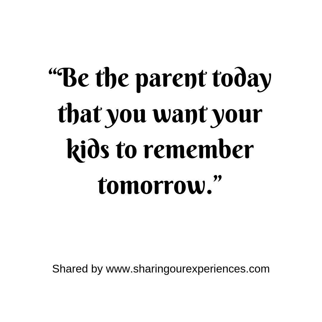 “Be the parent today that you want your kids to remember tomorrow.” #parentingquotes
