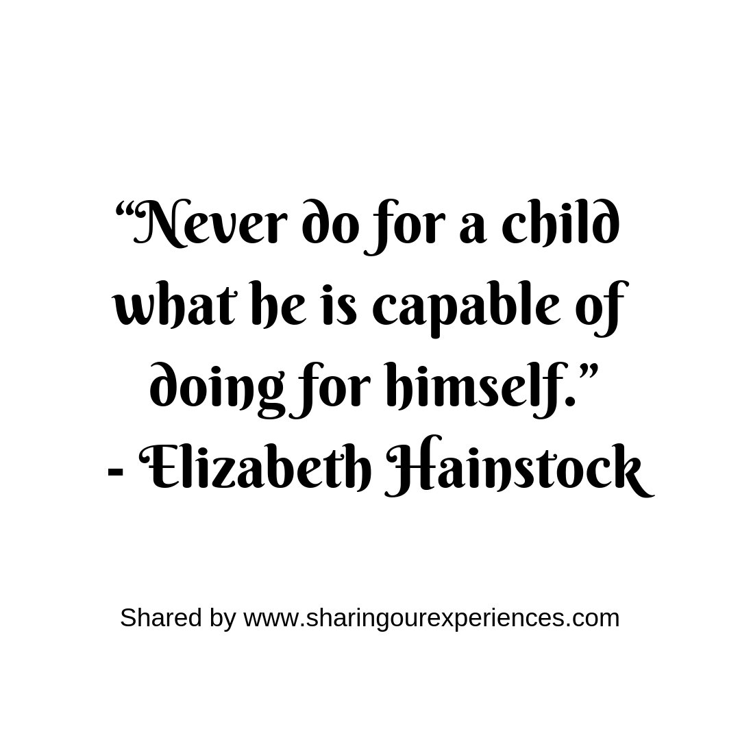 “Never do for a child what he is capable of doing for himself.”- Elizabeth Hainstock #parentingquotes