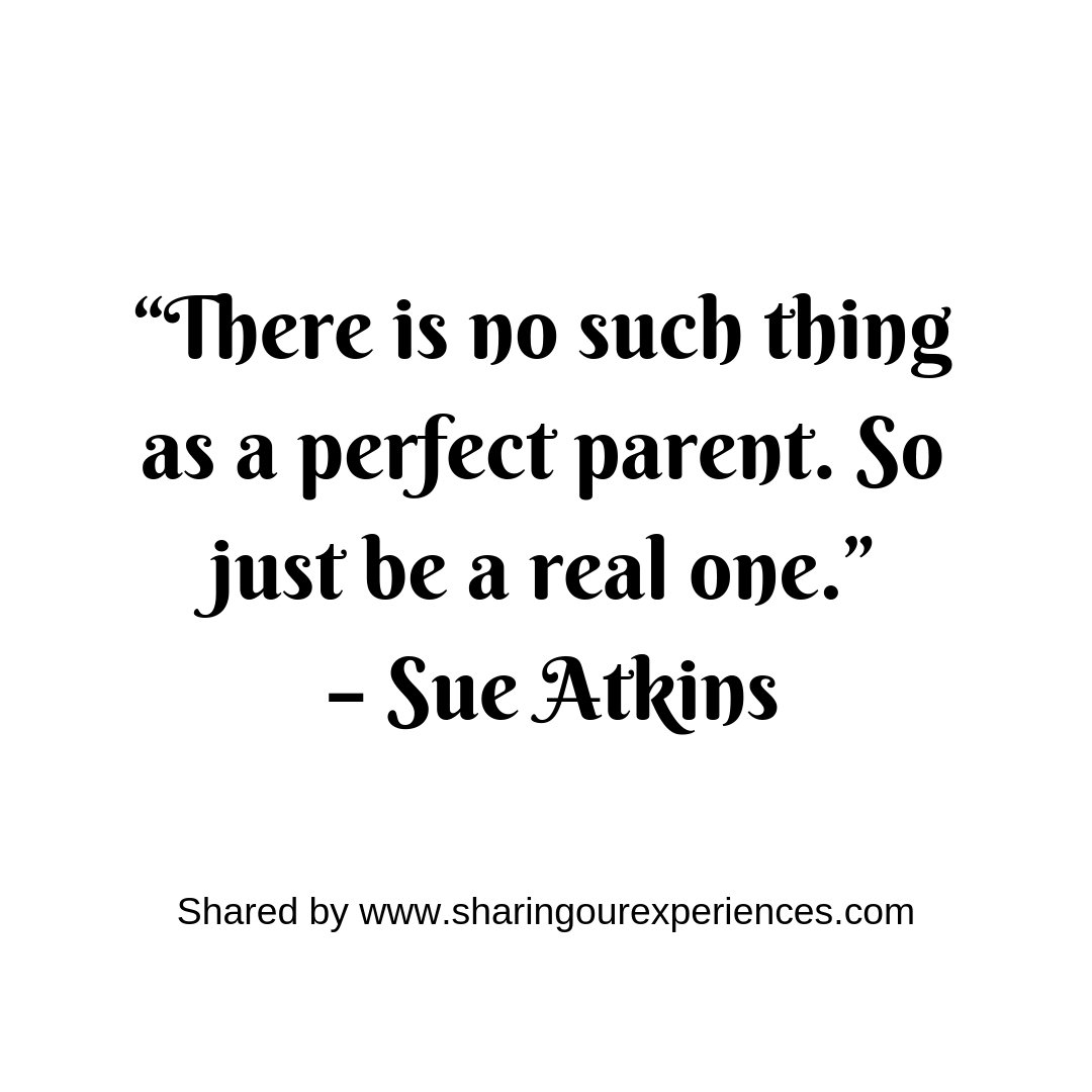 “There is no such thing as a perfect parent. So just be a real one.”– Sue Atkins #parentingquotes
