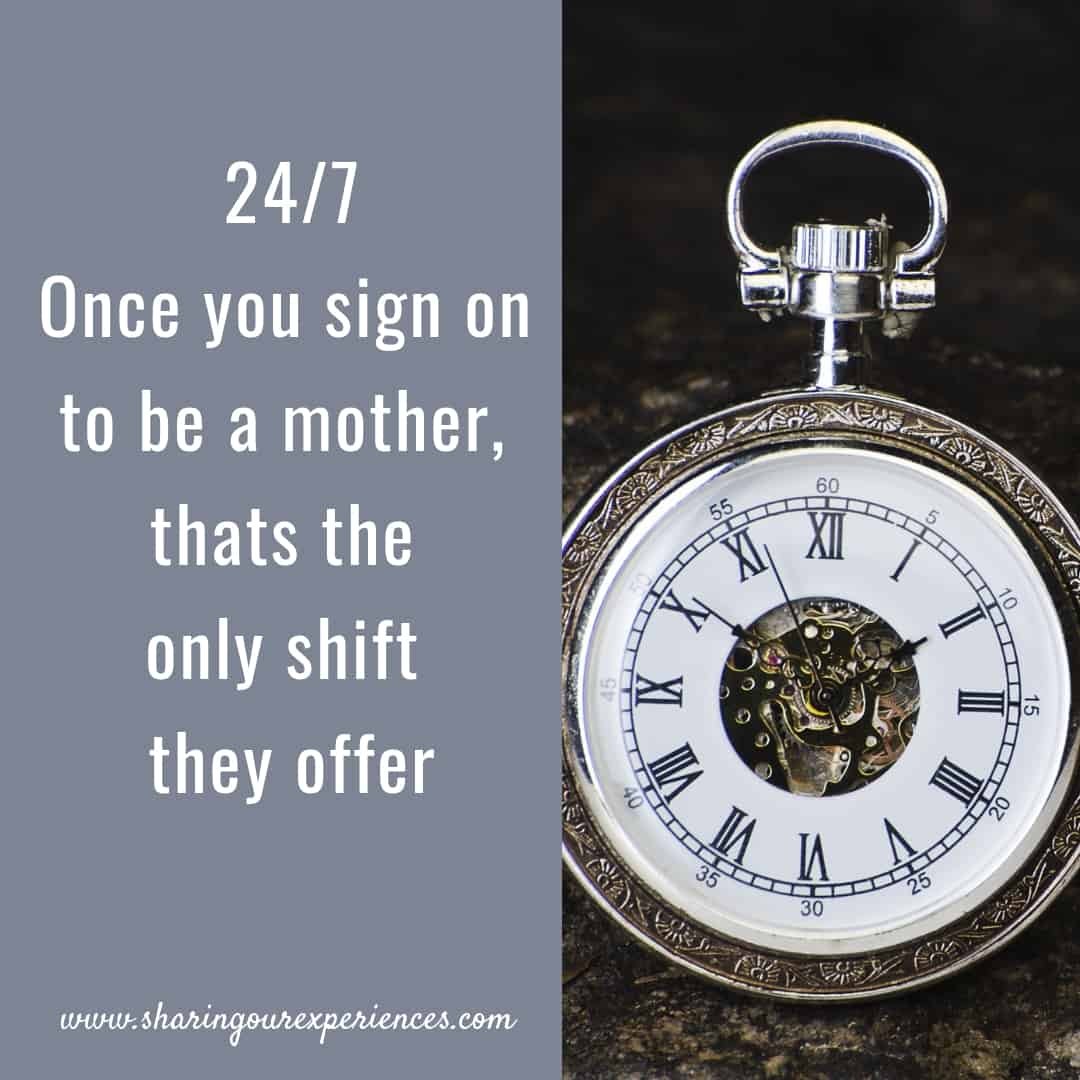 24/7 Once you sign on to be a mother,thats the only shift they offer