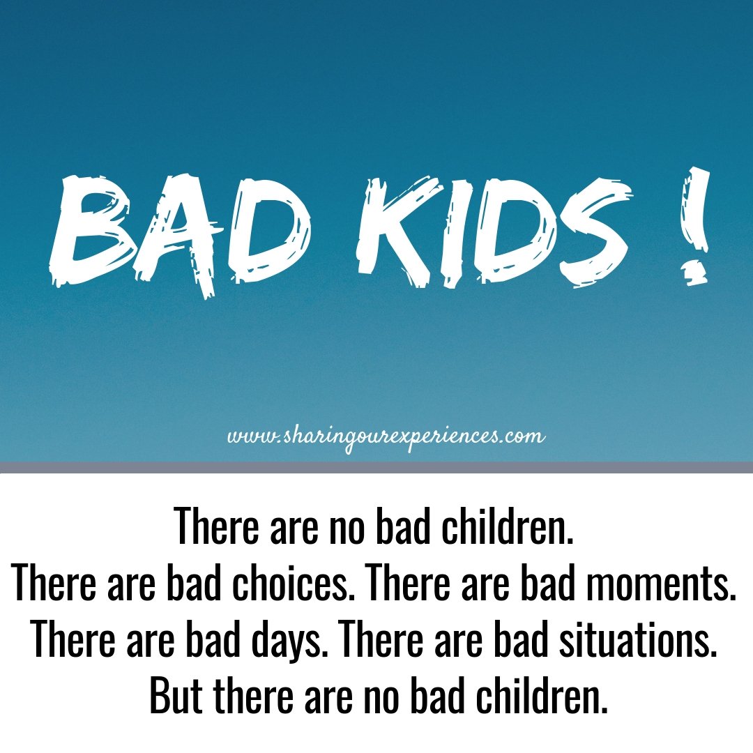 There are no bad children. There are bad choices. There are bad moments. There are bad days. There are bad situations. But there are no bad children.