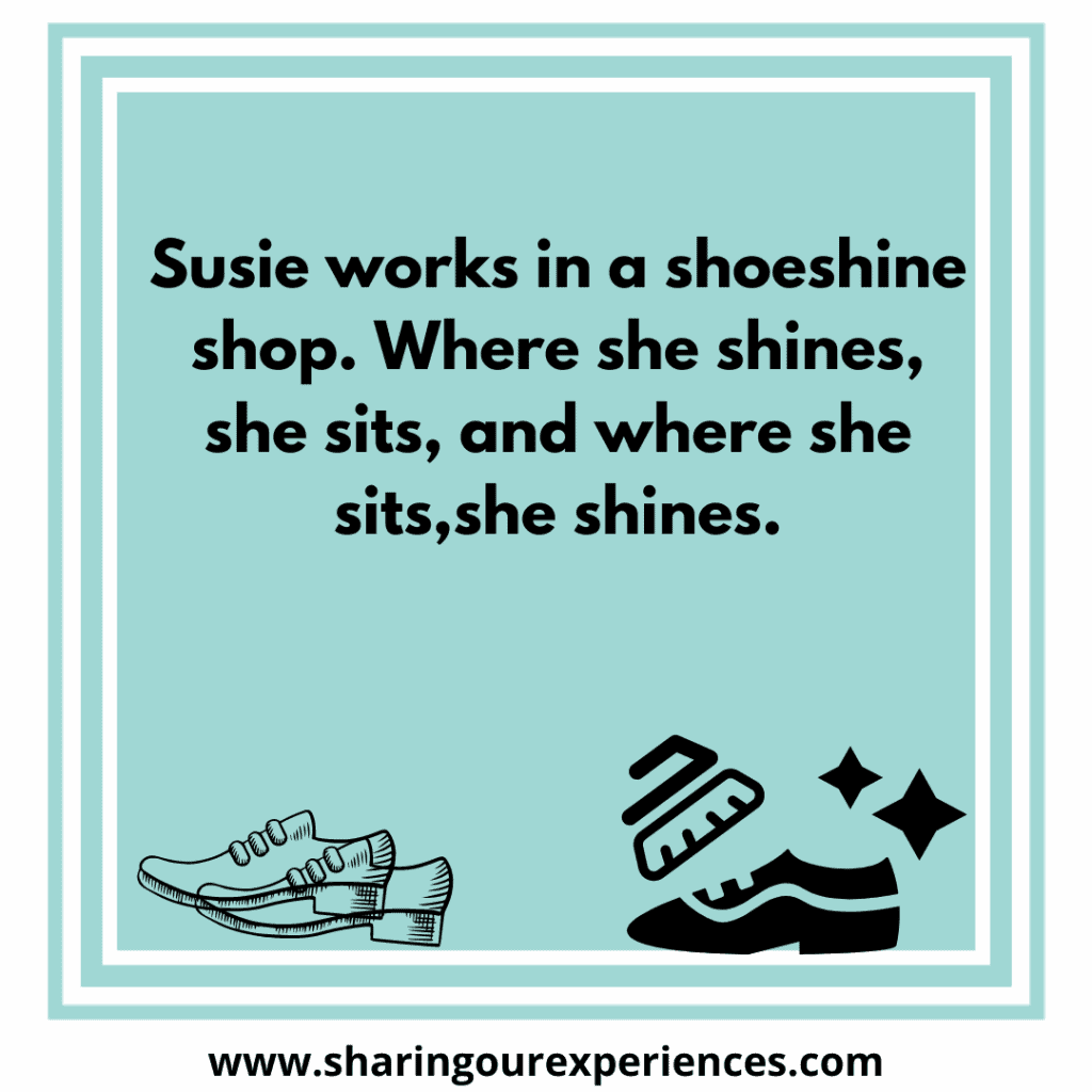 Difficult and famous English tongue twister for kids Susie works in a shoeshine shop where she shines she sits, and where she sits, she shines.