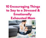 From One Mom to Another: 10 Encouraging Things to Say to a Stressed and Emotionally Exhausted Mom