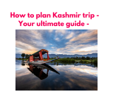 How to plan Kashmir trip – Your ultimate guide