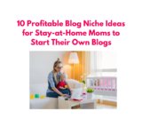 10 Profitable Blog Niche Ideas for Stay-at-Home Moms to Start Their Own Blogs