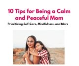 10 Tips for Being a Calm Mom: Prioritizing Self-Care, Mindfulness, and More