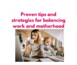 Balancing Work and Motherhood: Tips and Strategies for Managing Both Roles